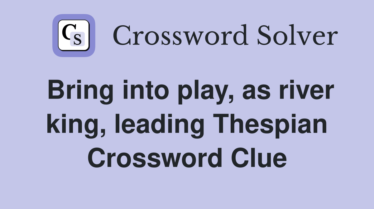 Bring into play, as river king, leading Thespian Crossword Clue
